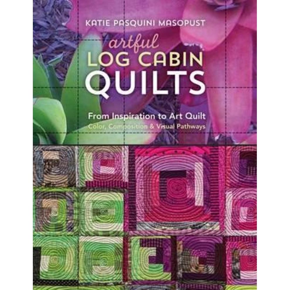 Artful Log Cabin Quilts From Inspiration to Art Quilt Color, Comp