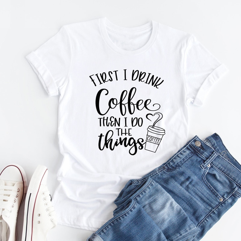 First I Drink Coffee Then I Do The Things T-shirt New Women Plus Size Clothing Slogan Tshirt Casual Graphic Funny Tee Shirt Top
