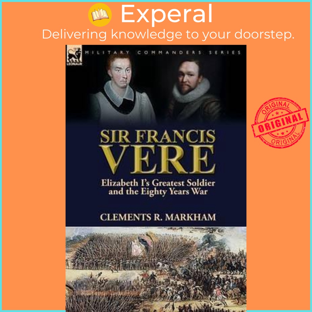 Sir Francis Vere : Elizabeth I's Greatest Soldier and the Eighty Years ...